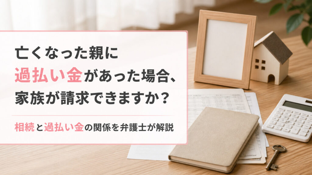亡くなった親に過払い金があった場合、家族が請求できますか?相続と過払い金の関係を弁護士が解説