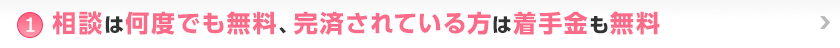 ①相談は何度でも無料、完済されている方は着手金も無料