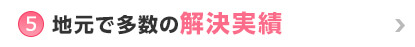 ⑤地元で多数の解決実績