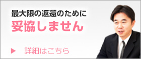 最大限の返還のために妥協しません　詳細はこちら