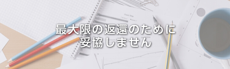 最大限の返還のために妥協はしません