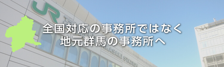 全国対応の事務所ではなく地元群馬の事務所へ